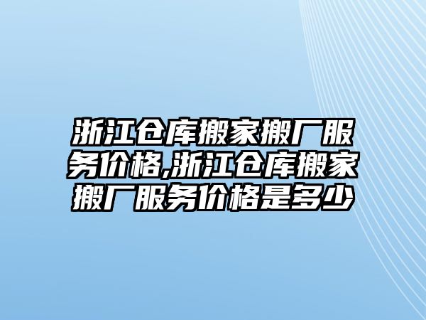 浙江倉庫搬家搬廠服務價格,浙江倉庫搬家搬廠服務價格是多少