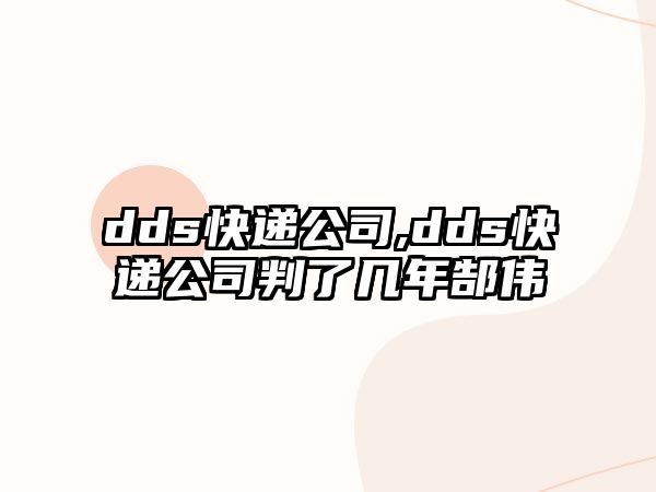 dds快遞公司,dds快遞公司判了幾年郜偉