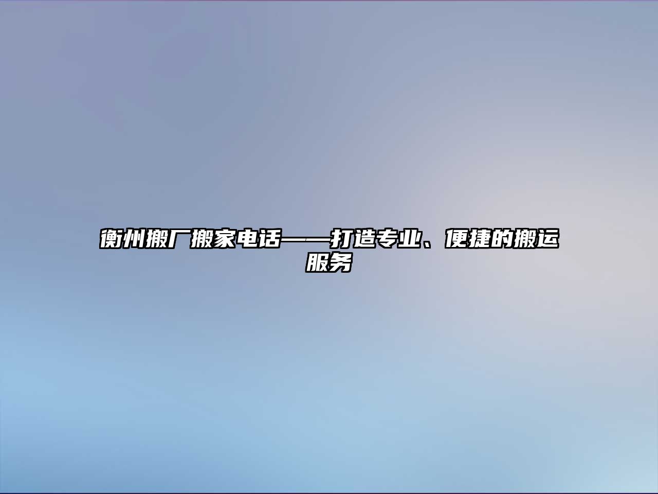 衡州搬廠搬家電話——打造專業(yè)、便捷的搬運(yùn)服務(wù)