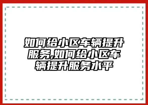 如何給小區車輛提升服務,如何給小區車輛提升服務水平