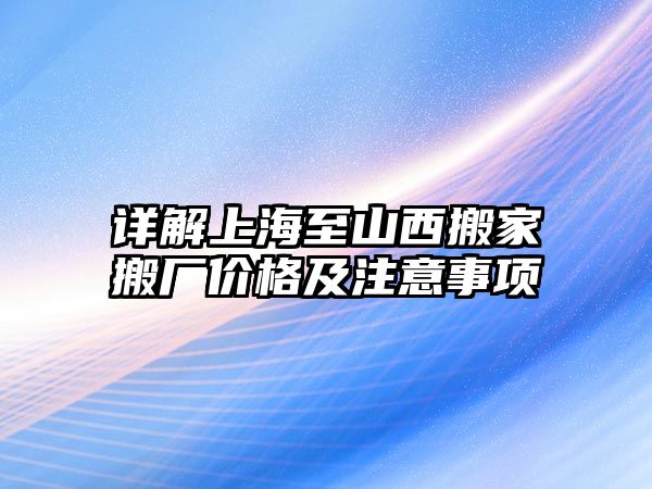 詳解上海至山西搬家搬廠價格及注意事項