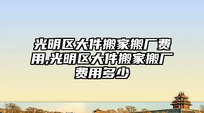 光明區(qū)大件搬家搬廠費用,光明區(qū)大件搬家搬廠費用多少