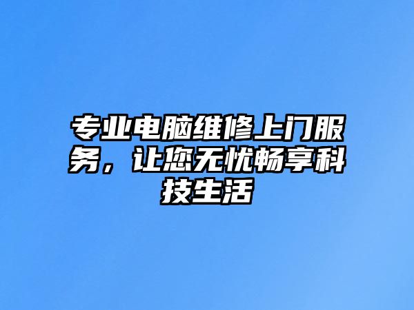 專業(yè)電腦維修上門服務，讓您無憂暢享科技生活