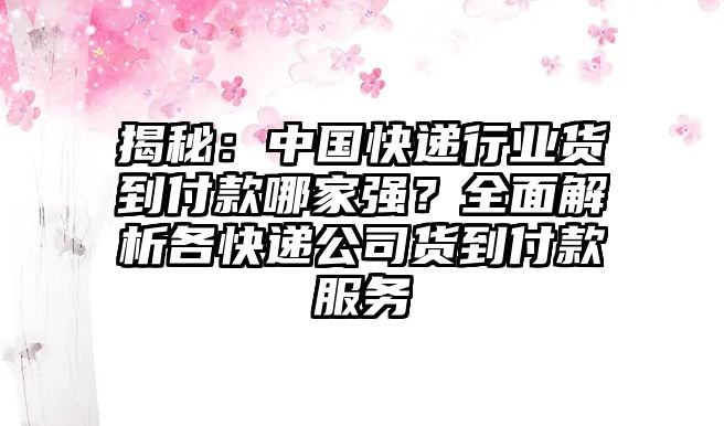 揭秘：中國(guó)快遞行業(yè)貨到付款哪家強(qiáng)？全面解析各快遞公司貨到付款服務(wù)