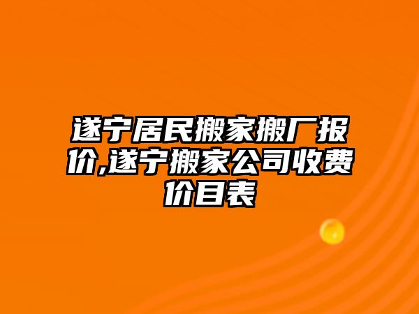 遂寧居民搬家搬廠報價,遂寧搬家公司收費價目表