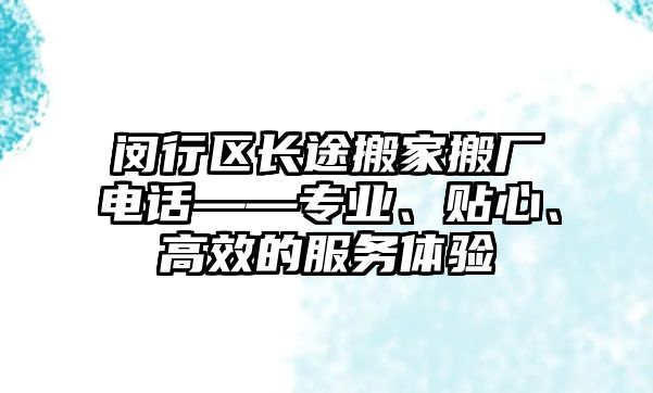 閔行區長途搬家搬廠電話——專業、貼心、高效的服務體驗