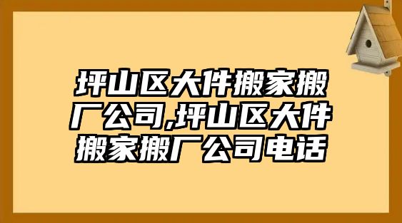 坪山區(qū)大件搬家搬廠公司,坪山區(qū)大件搬家搬廠公司電話