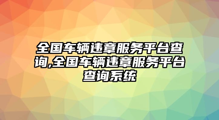 全國車輛違章服務(wù)平臺查詢,全國車輛違章服務(wù)平臺查詢系統(tǒng)