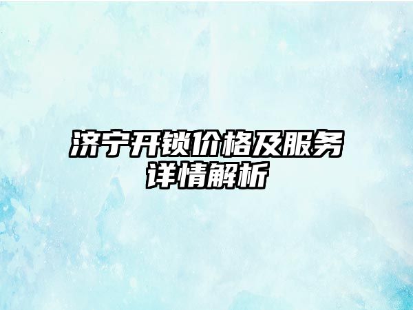 濟寧開鎖價格及服務詳情解析