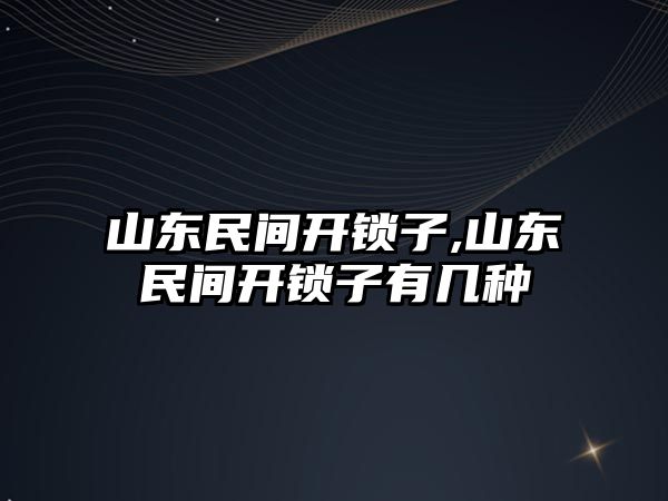 山東民間開鎖子,山東民間開鎖子有幾種