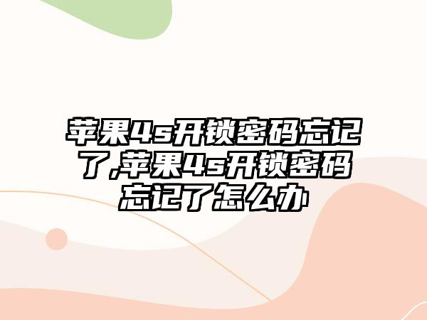 蘋果4s開鎖密碼忘記了,蘋果4s開鎖密碼忘記了怎么辦