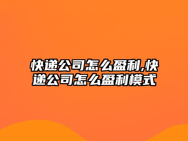 快遞公司怎么盈利,快遞公司怎么盈利模式