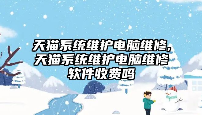 天貓系統維護電腦維修,天貓系統維護電腦維修軟件收費嗎