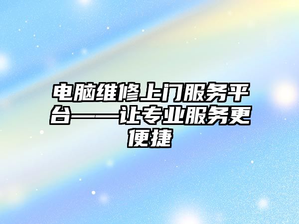 電腦維修上門服務平臺——讓專業服務更便捷