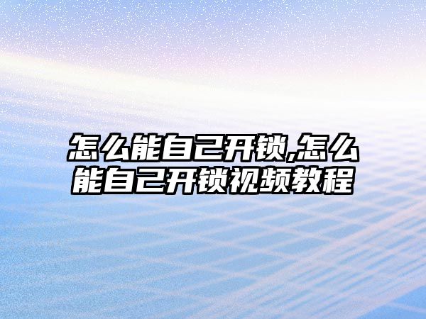 怎么能自己開鎖,怎么能自己開鎖視頻教程