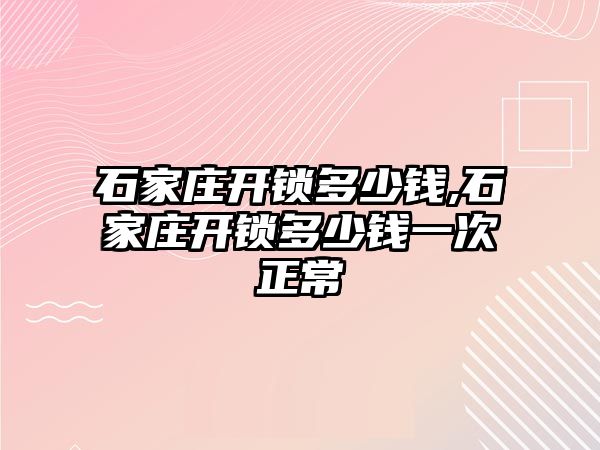 石家莊開鎖多少錢,石家莊開鎖多少錢一次正常