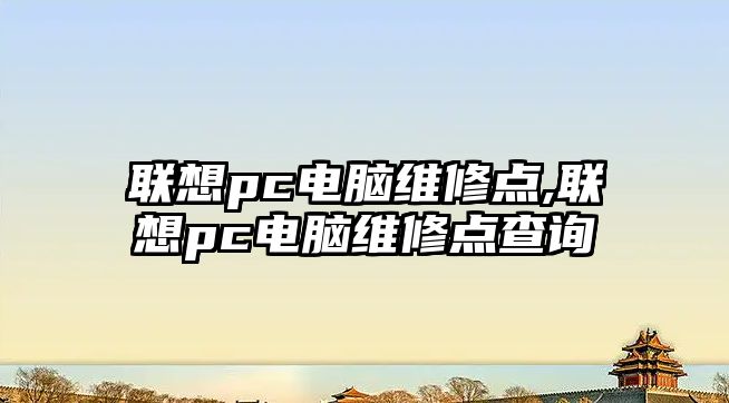 聯想pc電腦維修點,聯想pc電腦維修點查詢