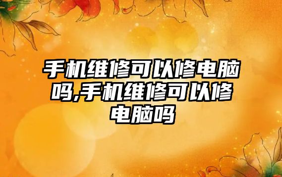 手機維修可以修電腦嗎,手機維修可以修電腦嗎