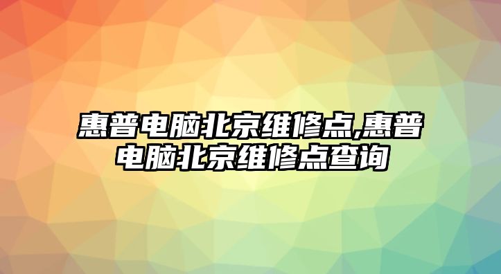 惠普電腦北京維修點,惠普電腦北京維修點查詢