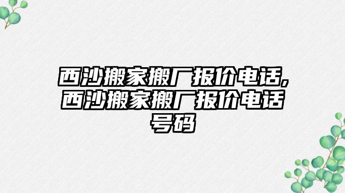 西沙搬家搬廠報價電話,西沙搬家搬廠報價電話號碼