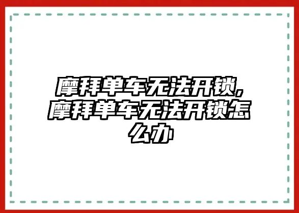 摩拜單車無法開鎖,摩拜單車無法開鎖怎么辦