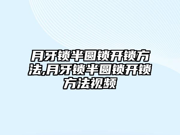 月牙鎖半圓鎖開鎖方法,月牙鎖半圓鎖開鎖方法視頻