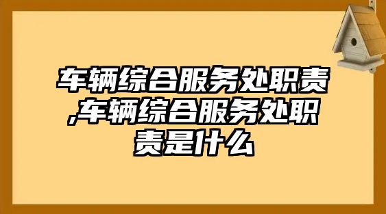 車輛綜合服務(wù)處職責(zé),車輛綜合服務(wù)處職責(zé)是什么