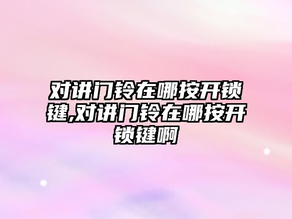 對講門鈴在哪按開鎖鍵,對講門鈴在哪按開鎖鍵啊