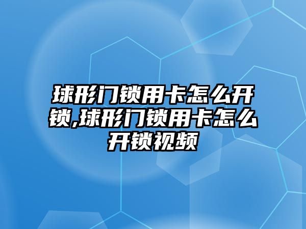 球形門鎖用卡怎么開鎖,球形門鎖用卡怎么開鎖視頻