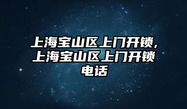 上海寶山區(qū)上門開鎖,上海寶山區(qū)上門開鎖電話