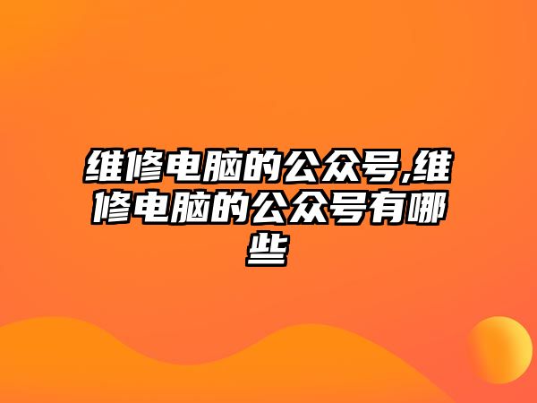 維修電腦的公眾號,維修電腦的公眾號有哪些