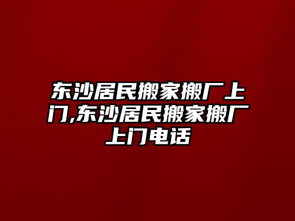 東沙居民搬家搬廠上門,東沙居民搬家搬廠上門電話