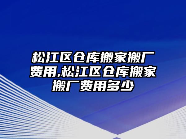 松江區(qū)倉庫搬家搬廠費(fèi)用,松江區(qū)倉庫搬家搬廠費(fèi)用多少