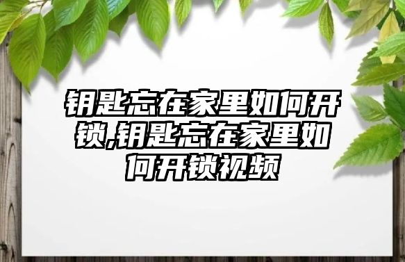 鑰匙忘在家里如何開鎖,鑰匙忘在家里如何開鎖視頻