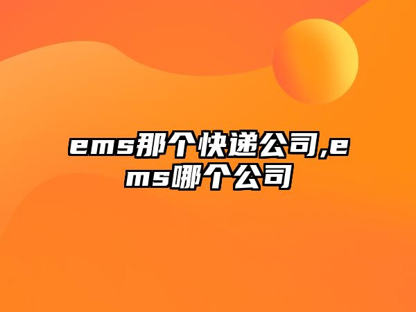 ems那個快遞公司,ems哪個公司