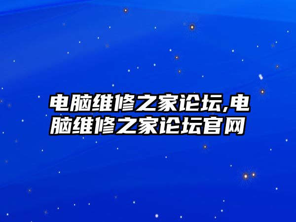 電腦維修之家論壇,電腦維修之家論壇官網