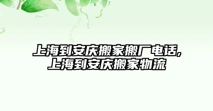 上海到安慶搬家搬廠電話,上海到安慶搬家物流