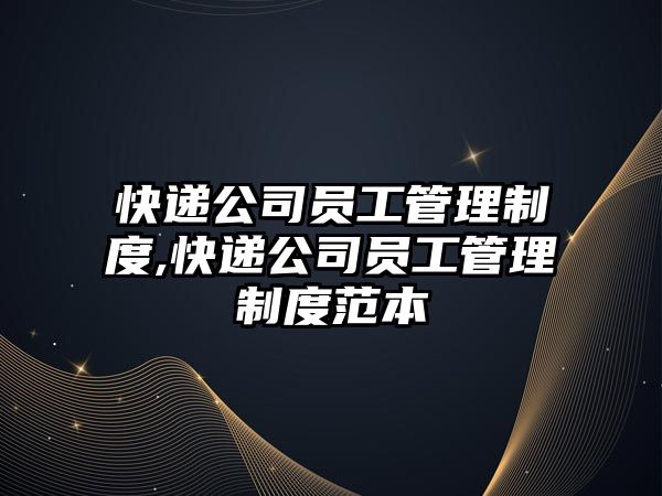 快遞公司員工管理制度,快遞公司員工管理制度范本