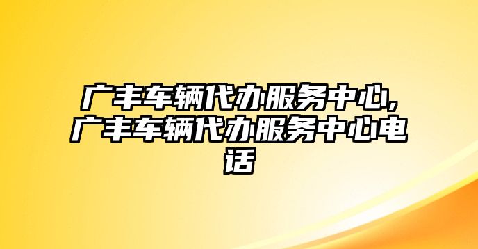 廣豐車輛代辦服務中心,廣豐車輛代辦服務中心電話