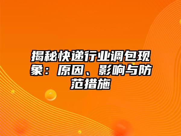 揭秘快遞行業(yè)調包現(xiàn)象：原因、影響與防范措施