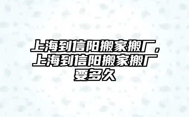 上海到信陽搬家搬廠,上海到信陽搬家搬廠要多久