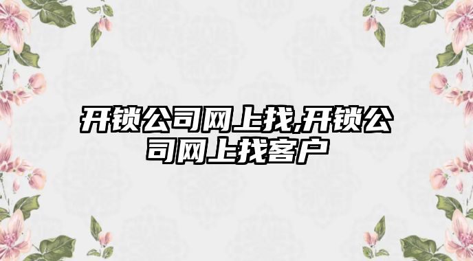 開鎖公司網上找,開鎖公司網上找客戶