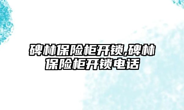 碑林保險柜開鎖,碑林保險柜開鎖電話