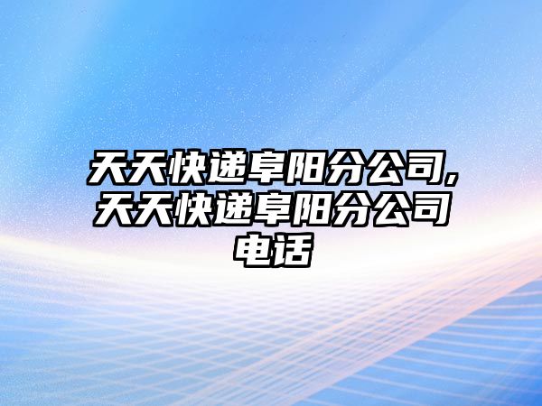 天天快遞阜陽分公司,天天快遞阜陽分公司電話