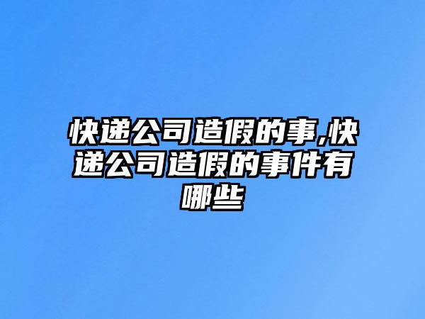 快遞公司造假的事,快遞公司造假的事件有哪些