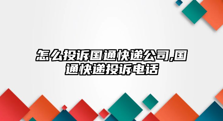 怎么投訴國通快遞公司,國通快遞投訴電話