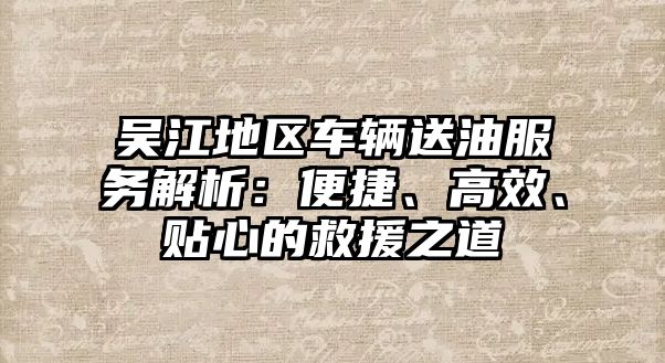 吳江地區(qū)車輛送油服務(wù)解析：便捷、高效、貼心的救援之道