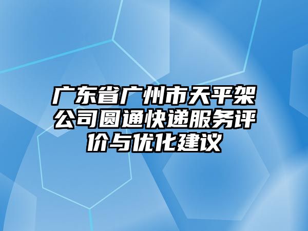 廣東省廣州市天平架公司圓通快遞服務(wù)評價與優(yōu)化建議