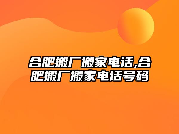 合肥搬廠搬家電話,合肥搬廠搬家電話號(hào)碼