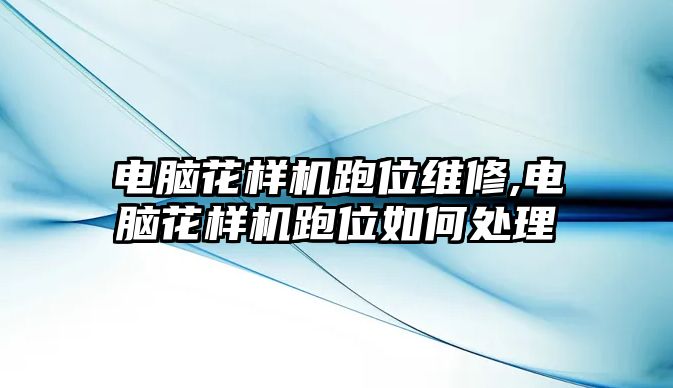 電腦花樣機跑位維修,電腦花樣機跑位如何處理